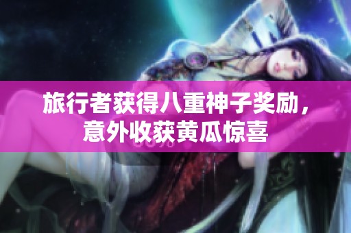 旅行者获得八重神子奖励，意外收获黄瓜惊喜