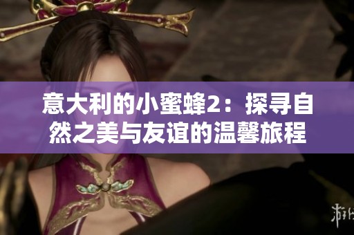 意大利的小蜜蜂2：探寻自然之美与友谊的温馨旅程