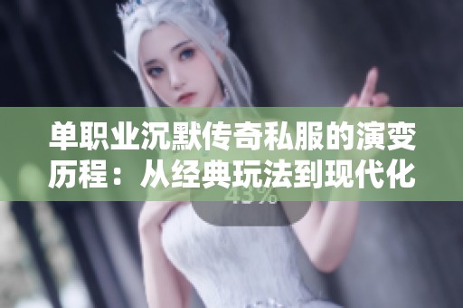 单职业沉默传奇私服的演变历程：从经典玩法到现代化发展的全景探讨