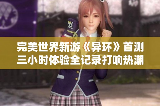 完美世界新游《异环》首测三小时体验全记录打响热潮引发玩家期待