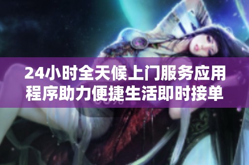 24小时全天候上门服务应用程序助力便捷生活即时接单功能全新上线
