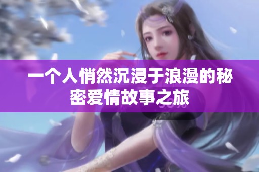 一个人悄然沉浸于浪漫的秘密爱情故事之旅
