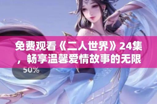 免费观看《二人世界》24集，畅享温馨爱情故事的无限魅力