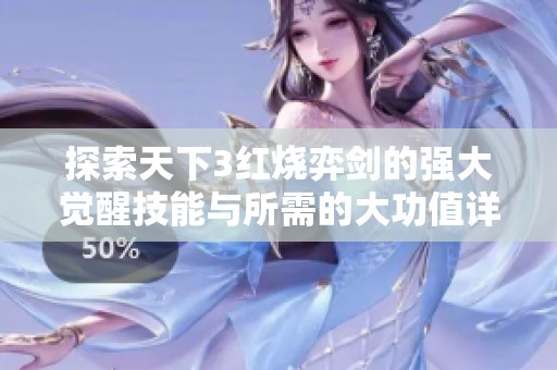 探索天下3红烧弈剑的强大觉醒技能与所需的大功值详解与分析