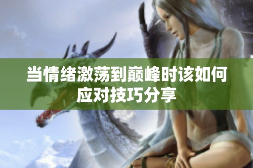 当情绪激荡到巅峰时该如何应对技巧分享