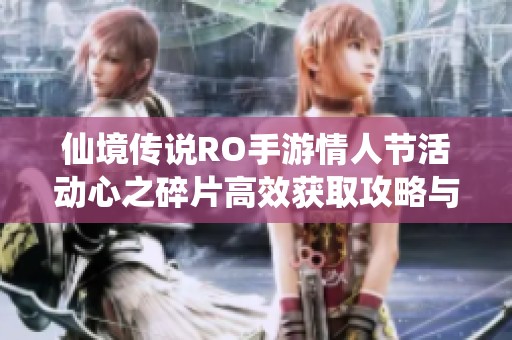 仙境传说RO手游情人节活动心之碎片高效获取攻略与丰厚福利详解