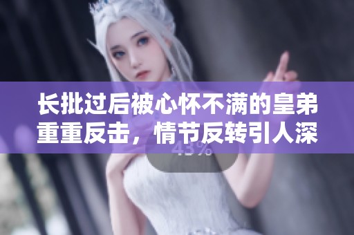 长批过后被心怀不满的皇弟重重反击，情节反转引人深思