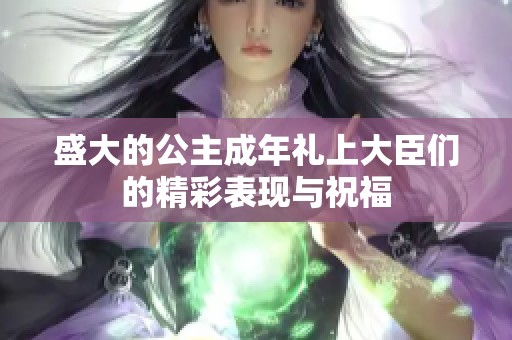 盛大的公主成年礼上大臣们的精彩表现与祝福