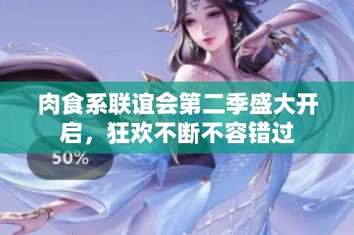 肉食系联谊会第二季盛大开启，狂欢不断不容错过