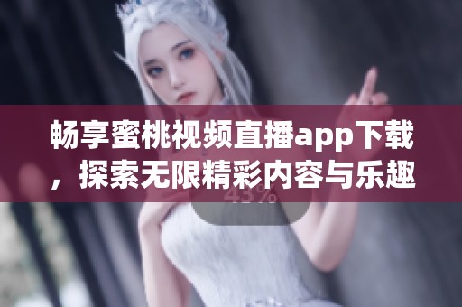 畅享蜜桃视频直播app下载，探索无限精彩内容与乐趣