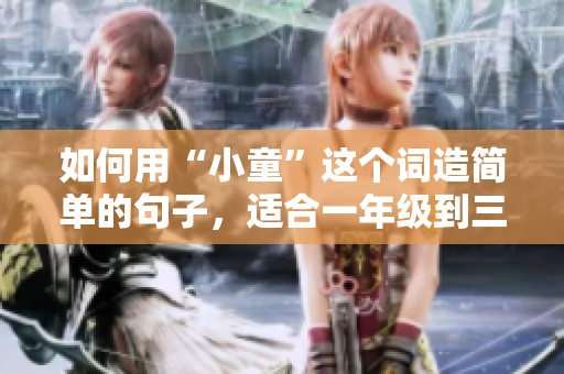 如何用“小童”这个词造简单的句子，适合一年级到三年级的小朋友们使用