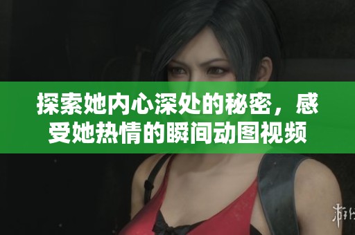 探索她内心深处的秘密，感受她热情的瞬间动图视频