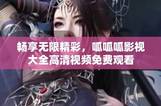 畅享无限精彩，呱呱呱影视大全高清视频免费观看