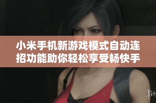 小米手机新游戏模式自动连招功能助你轻松享受畅快手游体验