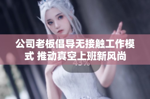 公司老板倡导无接触工作模式 推动真空上班新风尚