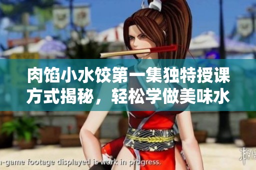 肉馅小水饺第一集独特授课方式揭秘，轻松学做美味水饺