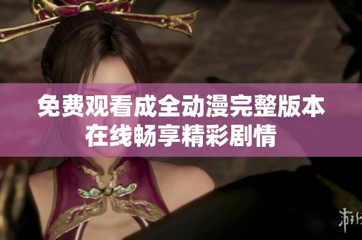免费观看成全动漫完整版本在线畅享精彩剧情