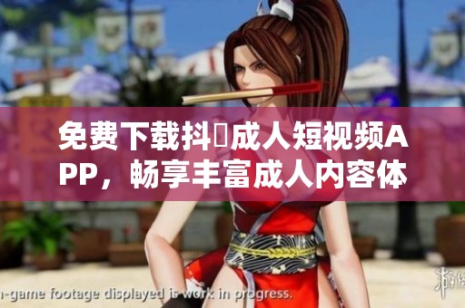 免费下载抖抈成人短视频APP，畅享丰富成人内容体验