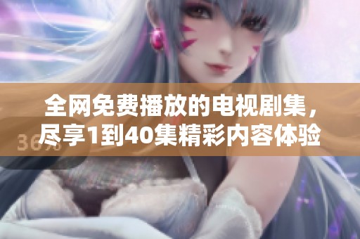 全网免费播放的电视剧集，尽享1到40集精彩内容体验