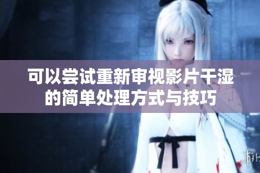 可以尝试重新审视影片干湿的简单处理方式与技巧