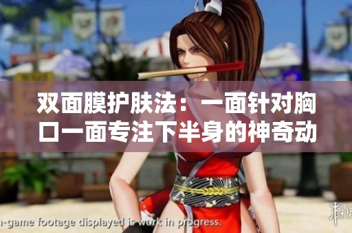 双面膜护肤法：一面针对胸口一面专注下半身的神奇动图展示