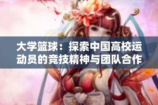 大学篮球：探索中国高校运动员的竞技精神与团队合作