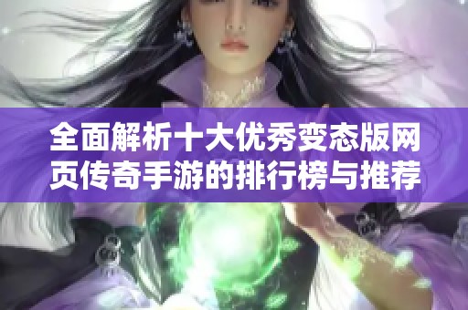 全面解析十大优秀变态版网页传奇手游的排行榜与推荐，畅享传奇游戏乐趣！