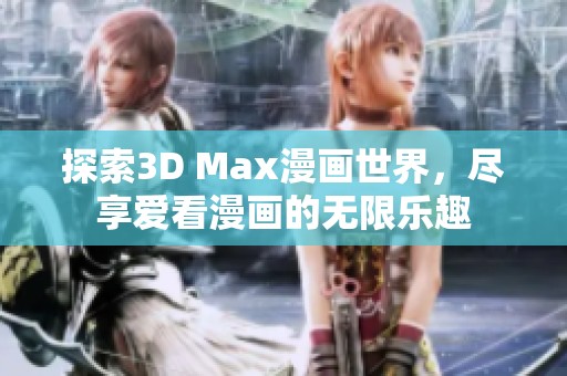 探索3D Max漫画世界，尽享爱看漫画的无限乐趣