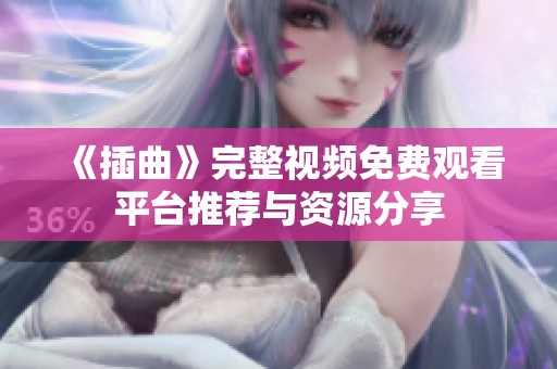 《插曲》完整视频免费观看平台推荐与资源分享