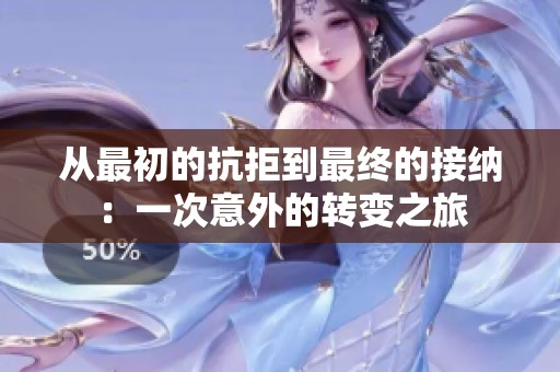从最初的抗拒到最终的接纳：一次意外的转变之旅