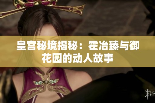 皇宫秘境揭秘：霍冶臻与御花园的动人故事