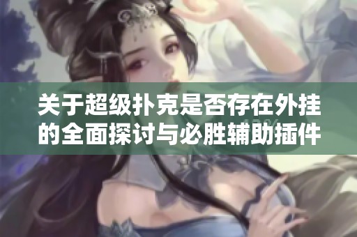 关于超级扑克是否存在外挂的全面探讨与必胜辅助插件的分享揭秘