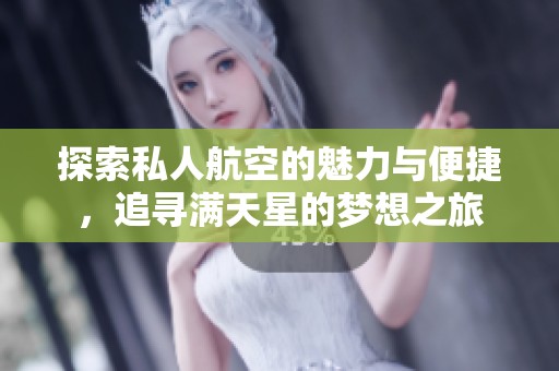 探索私人航空的魅力与便捷，追寻满天星的梦想之旅