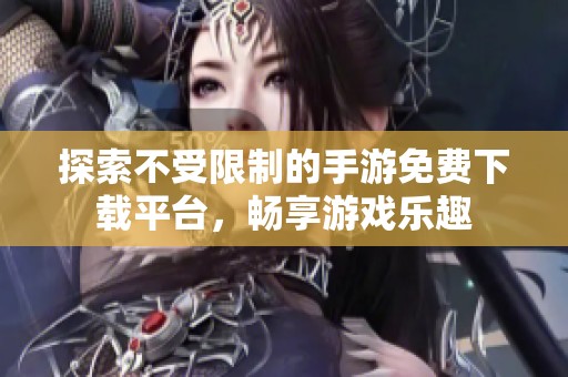 探索不受限制的手游免费下载平台，畅享游戏乐趣