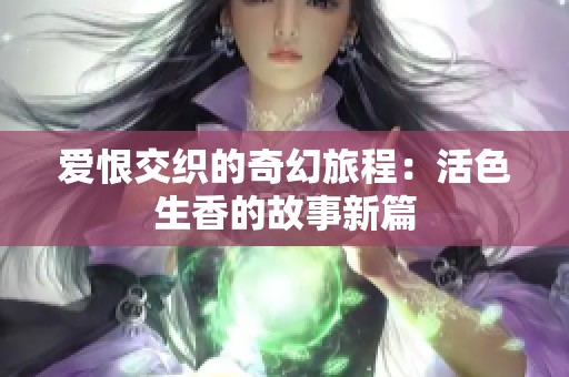 爱恨交织的奇幻旅程：活色生香的故事新篇
