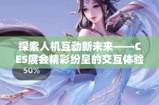 探索人机互动新未来——CES展会精彩纷呈的交互体验