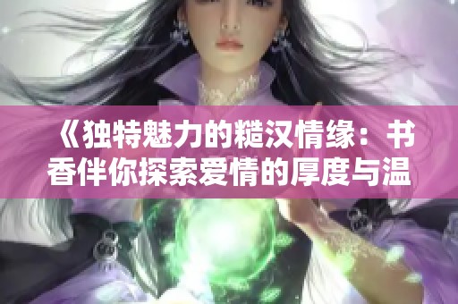 《独特魅力的糙汉情缘：书香伴你探索爱情的厚度与温度》