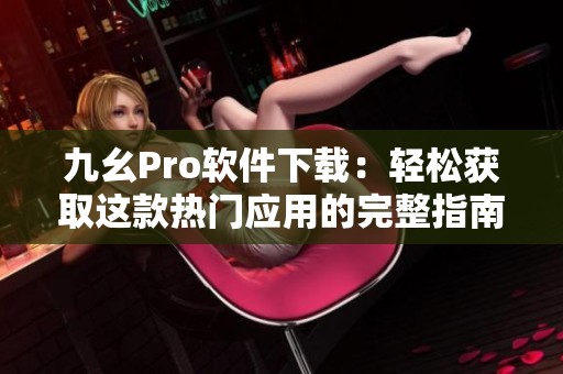 九幺Pro软件下载：轻松获取这款热门应用的完整指南
