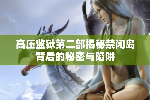 高压监狱第二部揭秘禁闭岛背后的秘密与陷阱