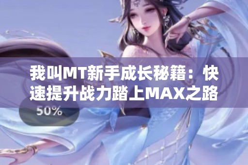我叫MT新手成长秘籍：快速提升战力踏上MAX之路的全面攻略分享