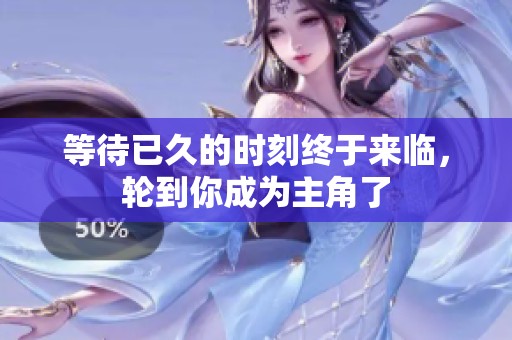 等待已久的时刻终于来临，轮到你成为主角了