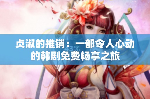 贞淑的推销：一部令人心动的韩剧免费畅享之旅