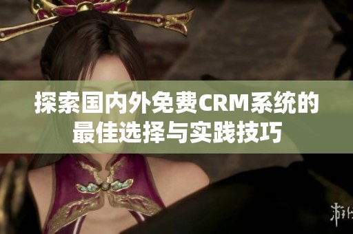 探索国内外免费CRM系统的最佳选择与实践技巧