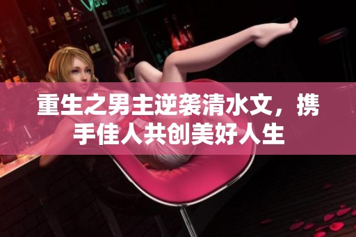 重生之男主逆袭清水文，携手佳人共创美好人生