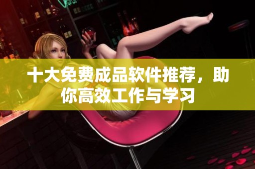 十大免费成品软件推荐，助你高效工作与学习