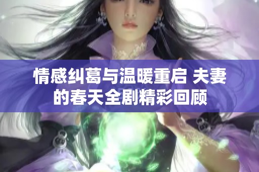 情感纠葛与温暖重启 夫妻的春天全剧精彩回顾
