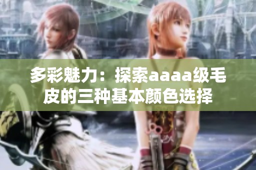 多彩魅力：探索aaaa级毛皮的三种基本颜色选择