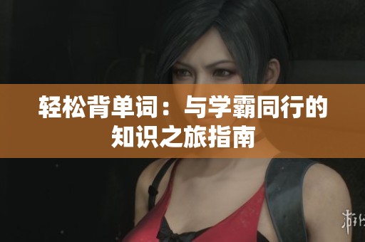 轻松背单词：与学霸同行的知识之旅指南