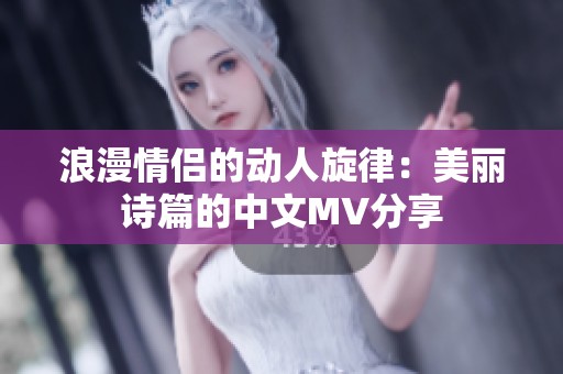 浪漫情侣的动人旋律：美丽诗篇的中文MV分享