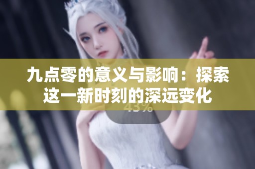 九点零的意义与影响：探索这一新时刻的深远变化